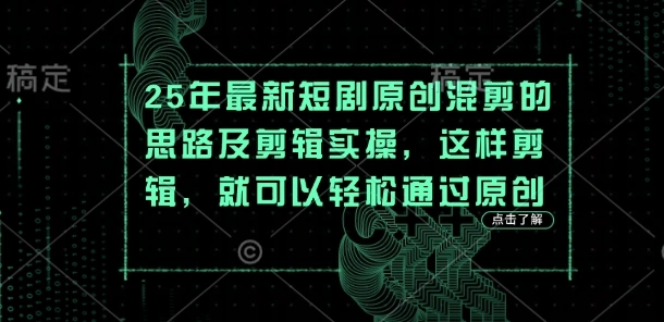 25年最新短剧原创混剪的思路及剪辑实操，这样剪辑，就可以轻松通过原创- 福利组