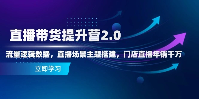 直播带货提升营2.0：流量逻辑数据，直播场景主题搭建，门店直播年销千万 - 福利组