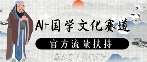 AI+国学文化赛道，官方流量扶持，暴力单日变现数张- 福利组