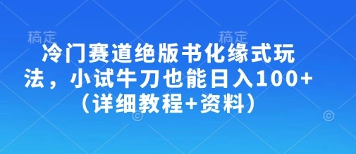 冷门赛道绝版书化缘式玩法，小试牛刀也能日入100+(详细教程+资料)- 福利组