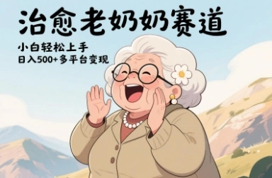 视频号治愈老奶奶赛道，小白轻松上手，日入多张，多平台变现 - 福利组