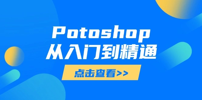 Potoshop从入门到精通：基础到高级，掌握全面图像处理技能 - 福利组