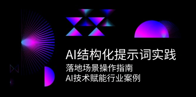 AI结构化提示词实践，落地场景操作指南，AI技术赋能行业案例 - 福利组