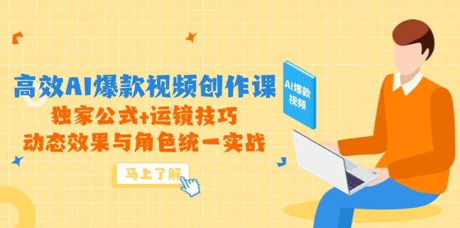 高效AI爆款视频创作课，独家公式+运镜技巧，动态效果与角色统一实战 - 福利组