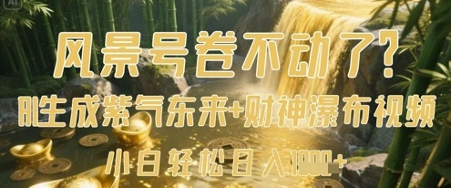 风景号卷不动了？AI一键生成紫气东来+财神瀑布视频，小白轻松日入数张 - 福利组