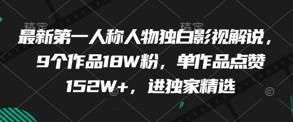 最新第一人称人物独白影视解说，9个作品18W粉，单作品点赞152W+，进独家精选 - 福利组