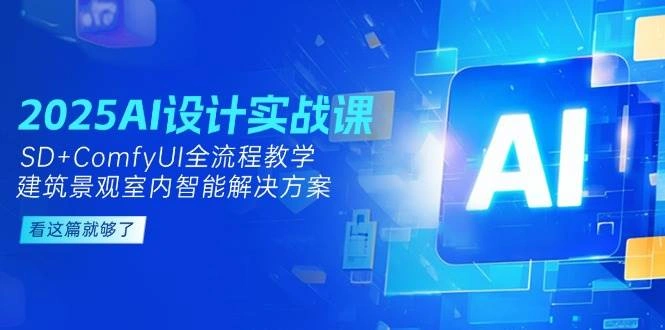 2025AI设计实战课，SD+ComfyUI全流程教学，建筑景观室内智能解决方案 - 福利组