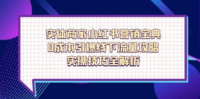 实体商家小红书营销宝典，0成本引爆线下流量攻略，实操技巧全解析 - 福利组