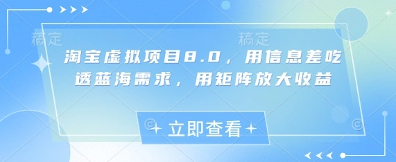 淘宝虚拟项目8.0，用信息差吃透蓝海需求，用矩阵放大收益 - 福利组