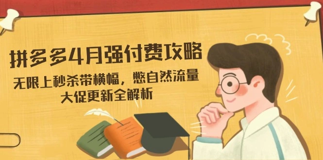 拼多多4月强付费攻略，无限上秒杀带横幅，憋自然流量，大促更新全解析 - 福利组