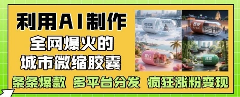 利用AI制作全网爆火的城市微缩胶囊，条条爆款， 多平台分发，疯狂涨粉变现 - 福利组