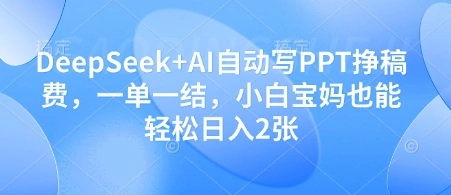 DeepSeek+AI自动写PPT挣稿费，一单一结，小白宝妈也能轻松日入2张 - 福利组