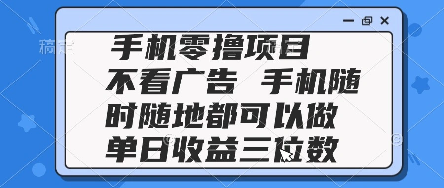 2025手机零撸项目 不看广告 手机随时可做 单日收益三位数 - 福利组