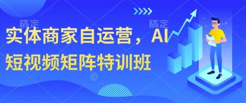 实体商家自运营，AI短视频矩阵特训班 - 福利组