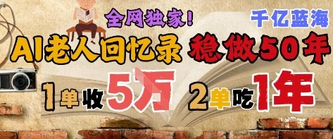 AI帮老人写回忆录，可以稳做50年的蓝海赛道，一单收2-3W，2单吃一年，长久可持续 - 福利组