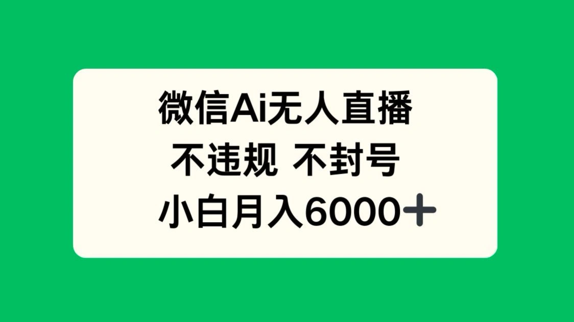 微信AI无人直播，不违规 不封号 ，小白月入6000+ - 福利组