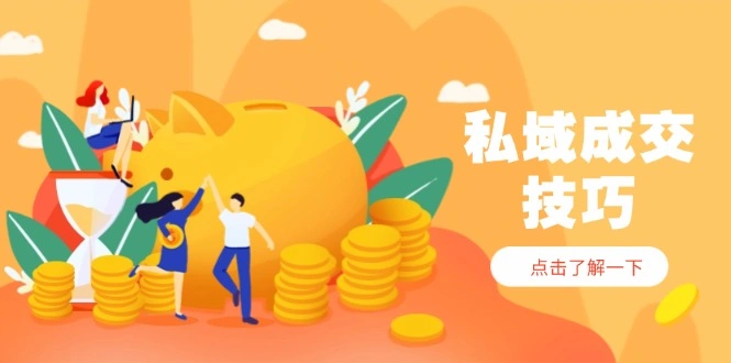 私域成交技巧，帮你从入门到精通，破解四大痛点，快速变现，轻松收钱 - 福利组