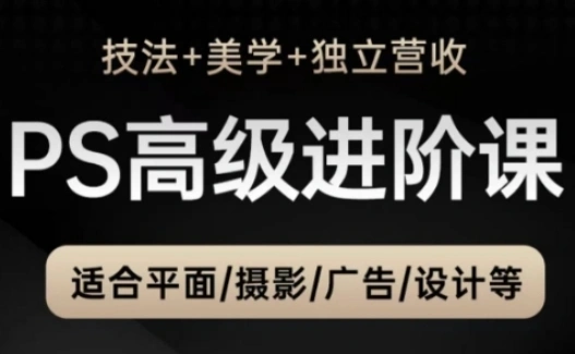 PS高级后期进阶课(技法+美学+独立营收)，适合平面摄影广告设计等 - 福利组