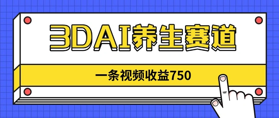 3DAI养生赛道，一条视频赚了750，新蓝海，目前做的人不多！ - 福利组