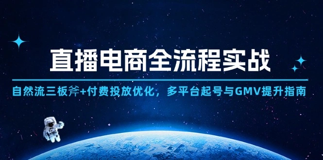 直播电商全流程实战：自然流三板斧+付费投放优化,多平台起号与GMV提升指南 - 福利组