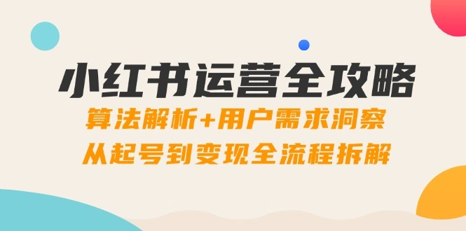小红书运营全攻略：算法解析+用户需求洞察，从起号到变现全流程拆解 - 福利组