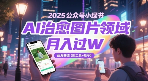 2025公众号小绿书AI治愈图片领域，月入过W，蓝海赛道【附工具+指令】 - 福利组