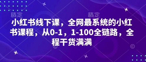 小红书线下课，全网最系统的小红书课程，从0-1，1-100全链路，全程干货满满- 福利组