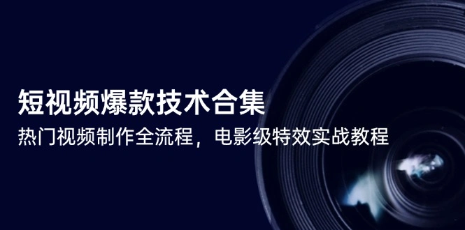 短视频爆款技术合集，热门视频制作全流程，电影级特效实战教程 - 福利组