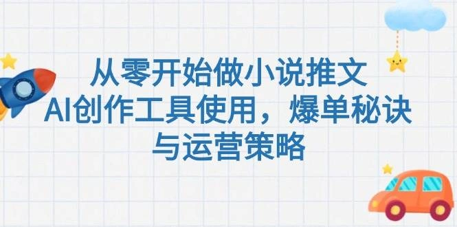 从零开始做小说推文，AI创作工具使用，爆单秘诀与运营策略 - 福利组