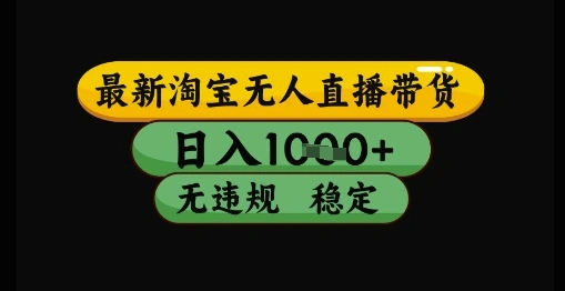 最新淘宝无人直播带货独家技术，日入1k+，无违规无封号，操作简单，长期稳定【揭秘】 - 福利组