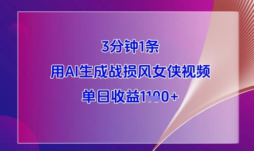 3分钟1条，用AI生成战损风女侠视频，单日收益1k+ - 福利组