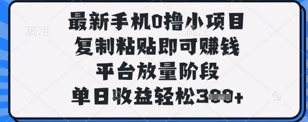 最新手机0撸小项目，复制粘贴即可挣钱，平台放量阶段，单日收益轻松3张+【揭秘】- 福利组