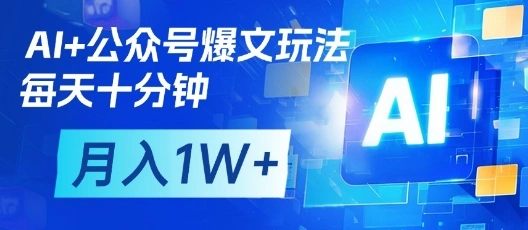 AI+公众号爆文玩法，每天十分钟，批量矩阵操作，月入1W+ - 福利组