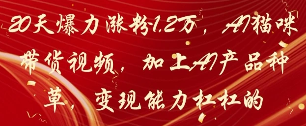20天爆力涨粉1.2W，AI猫咪带货视频，加上AI产品种草，变现能力杠杠的 - 福利组