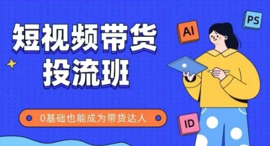抖音快手短视频带货投流班，详细又全面的抖音快手带货实操课，零基础也能成为带货达人 - 福利组