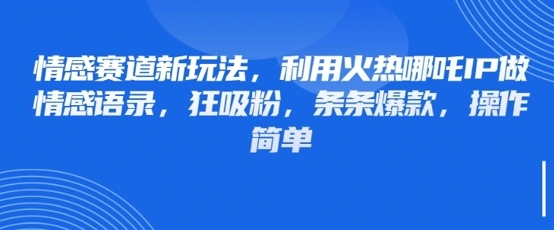 情感赛道新玩法，利用火热哪吒IP做情感语录，狂吸粉，条条爆款，操作简单 - 福利组