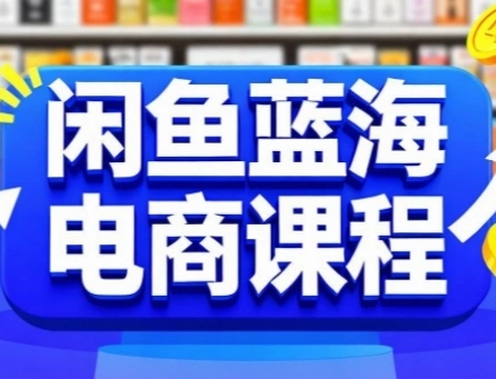 闲鱼蓝海电商课程，手把手助你快速上手，轻松实现闲鱼稳定盈利- 福利组