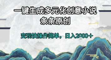 一键生成多元化创意小说，条条原创，变现快操作简单，日入2k+【揭秘】 - 福利组
