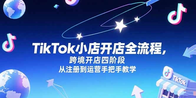 TikTok小店开店全流程，跨境开店四阶段，从注册到运营手把手教学 - 福利组