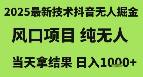 2025最新技术抖音无人掘金，风口项目，纯无人，当天拿结果日入1k+【揭秘】 - 福利组
