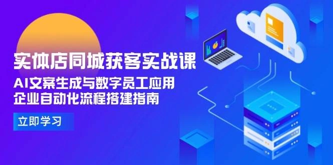 实体店同城获客实战课，AI文案生成与数字员工应用,企业自动化流程搭建指南 - 福利组