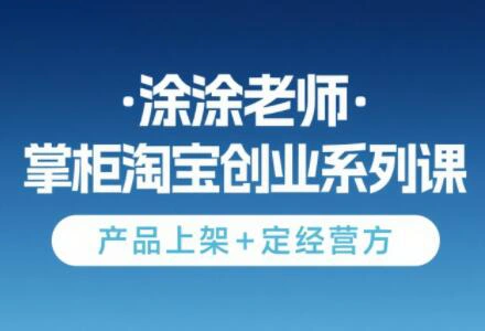 涂涂老师·淘宝无货源创业系列课(产品上架+定经营方) - 福利组