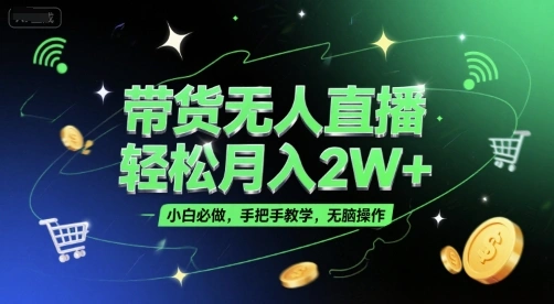 带货无人直播，轻松月入2W+，小白必做，手把手教学，无脑操作(附学习资料) - 福利组