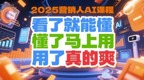 2025营销人AI课程，看了就能懂，懂了马上用，用了真的爽 - 福利组