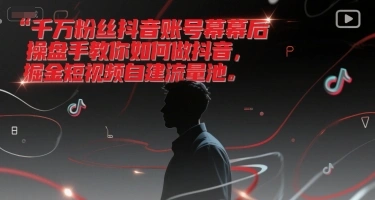 千万粉丝抖音账号幕后操盘手教你如何做抖音，掘金短视频自建流量池- 福利组