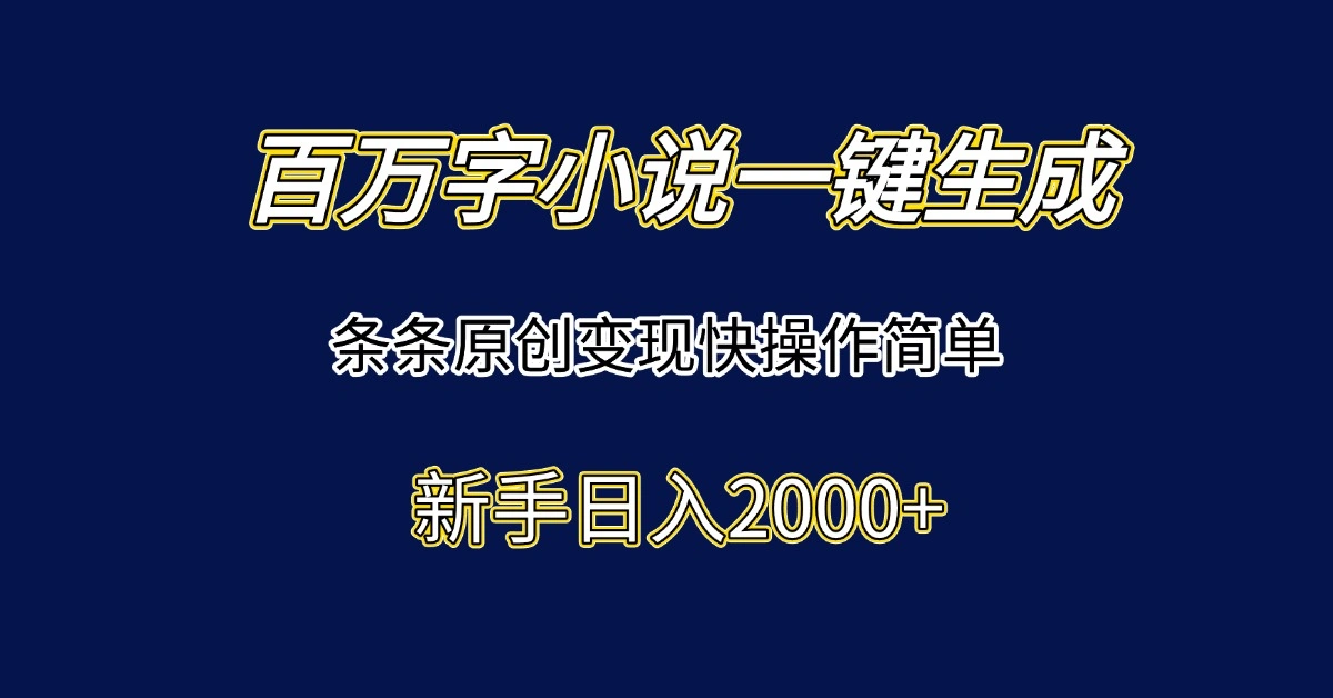 百万字小说一键生成，条条原创变现快操作简单新手日入2000+ - 福利组