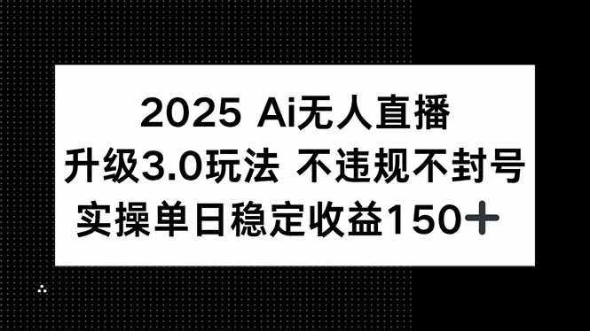 2025 AI无人直播升级3.0玩法，不违规 不封号，单日稳定收益150+ - 福利组