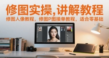 修图实操讲解教程，修图人像教程，修图P图接单教程，适合零基础 - 福利组