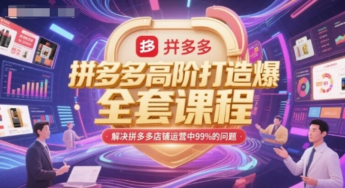 拼多多高阶打造爆款全套课程，解决拼多多店铺运营中99%的问题- 福利组