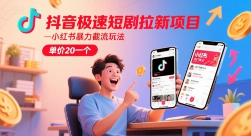 抖音极速短剧拉新项目，小红书暴力截流玩法，单价20一个 - 福利组